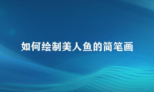 如何绘制美人鱼的简笔画