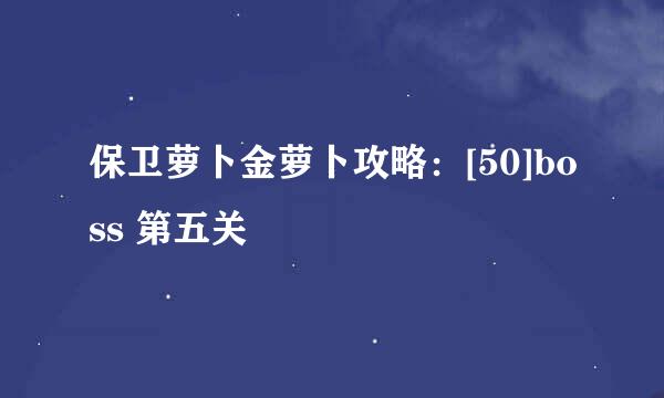 保卫萝卜金萝卜攻略：[50]boss 第五关
