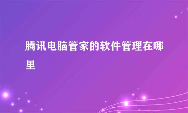 腾讯电脑管家的软件管理在哪里