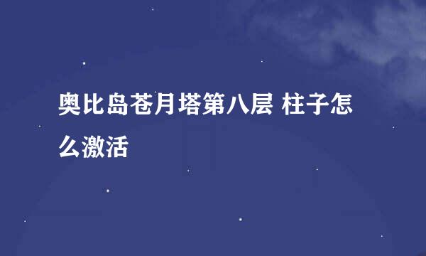 奥比岛苍月塔第八层 柱子怎么激活