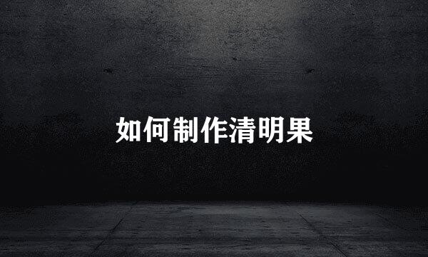 如何制作清明果
