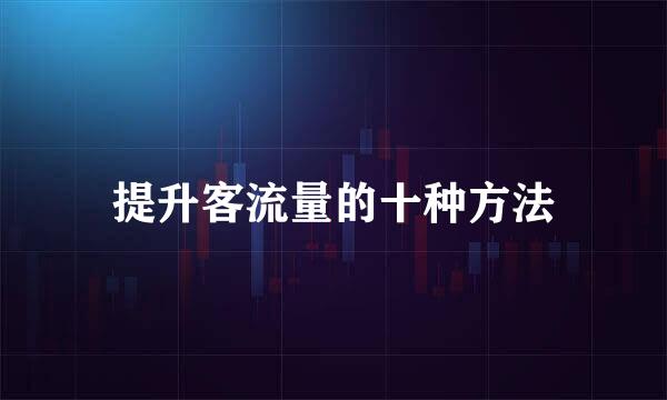 提升客流量的十种方法