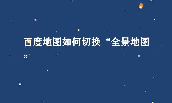百度地图如何切换“全景地图”
