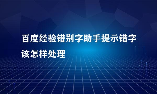 百度经验错别字助手提示错字该怎样处理