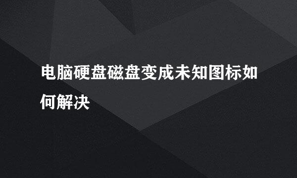 电脑硬盘磁盘变成未知图标如何解决