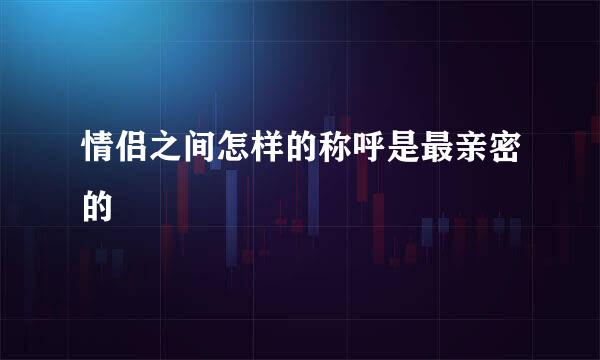 情侣之间怎样的称呼是最亲密的