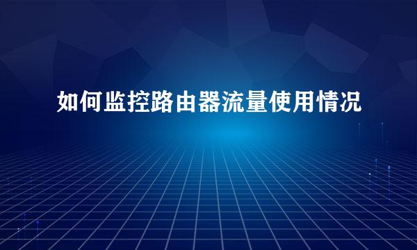 如何监控路由器流量使用情况