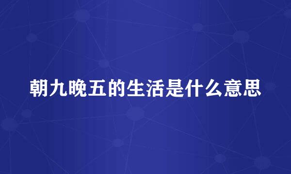 朝九晚五的生活是什么意思