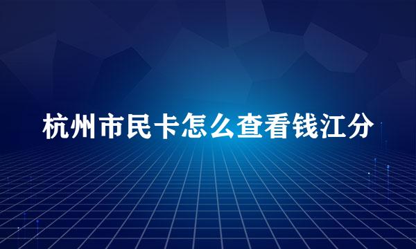 杭州市民卡怎么查看钱江分
