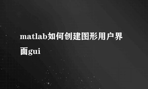 matlab如何创建图形用户界面gui