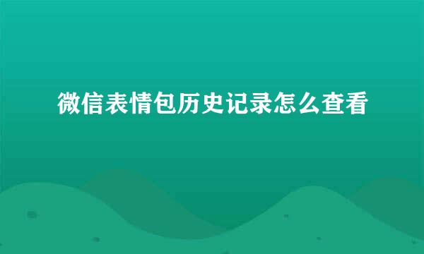 微信表情包历史记录怎么查看