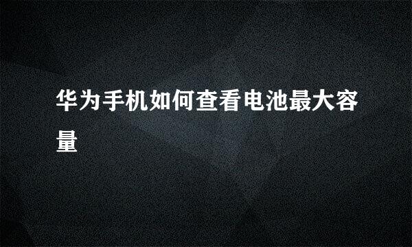 华为手机如何查看电池最大容量
