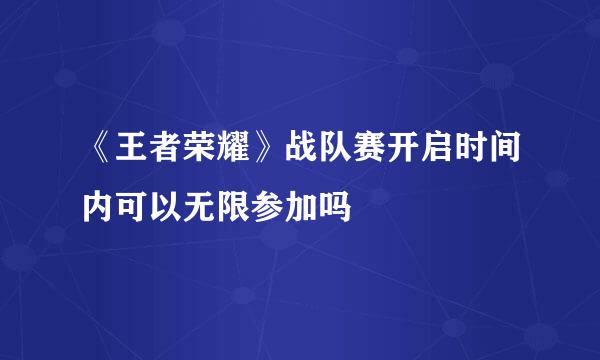 《王者荣耀》战队赛开启时间内可以无限参加吗