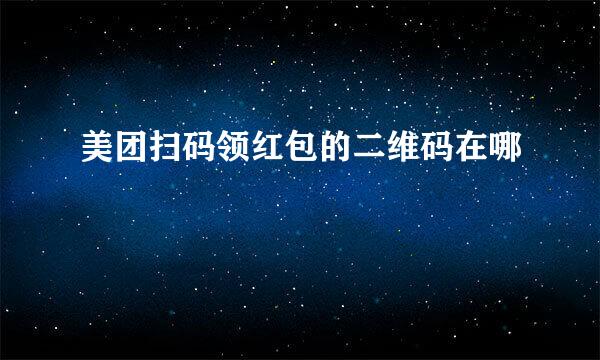 美团扫码领红包的二维码在哪