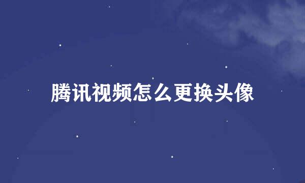 腾讯视频怎么更换头像