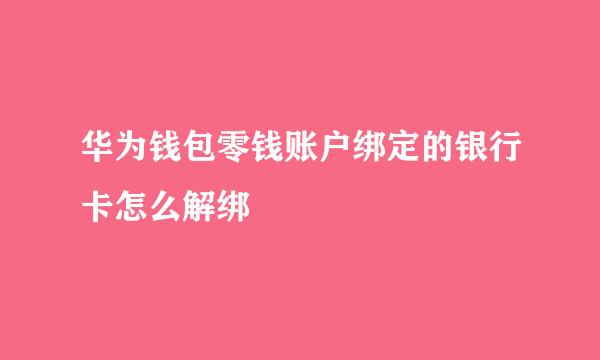 华为钱包零钱账户绑定的银行卡怎么解绑