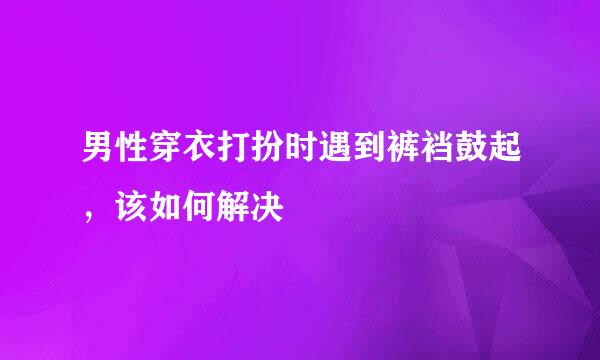 男性穿衣打扮时遇到裤裆鼓起，该如何解决