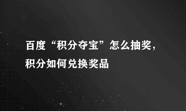 百度“积分夺宝”怎么抽奖，积分如何兑换奖品