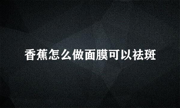 香蕉怎么做面膜可以祛斑