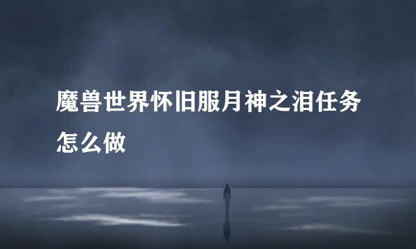 魔兽世界怀旧服月神之泪任务怎么做