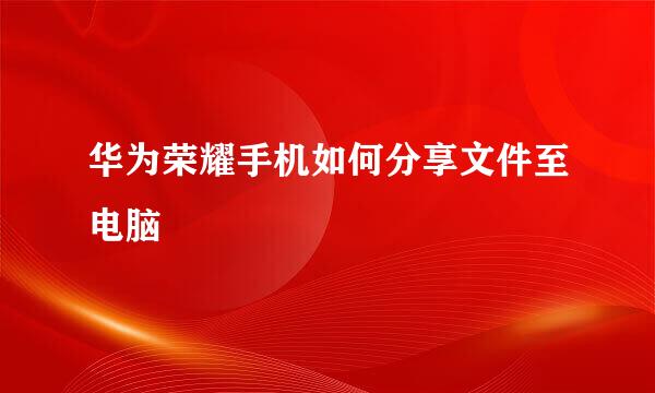 华为荣耀手机如何分享文件至电脑