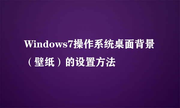 Windows7操作系统桌面背景(壁纸)的设置方法