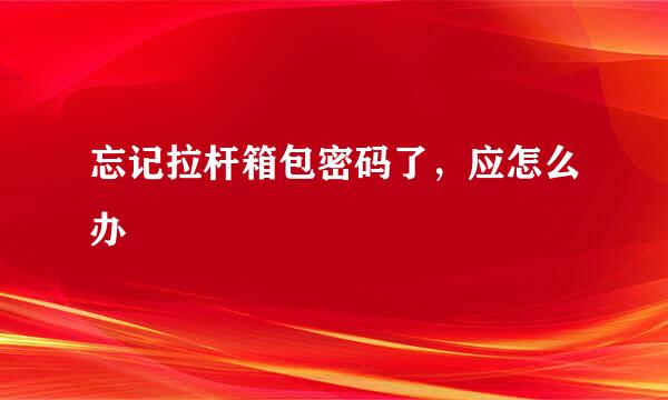 忘记拉杆箱包密码了，应怎么办