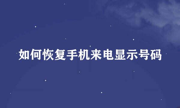 如何恢复手机来电显示号码