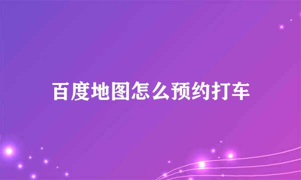 百度地图怎么预约打车