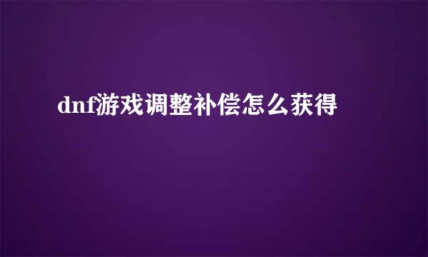 dnf游戏调整补偿怎么获得