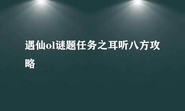 遇仙ol谜题任务之耳听八方攻略