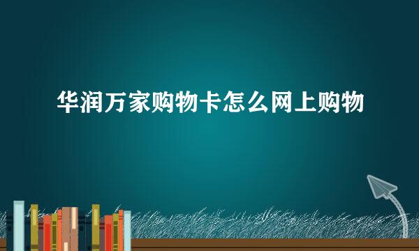 华润万家购物卡怎么网上购物