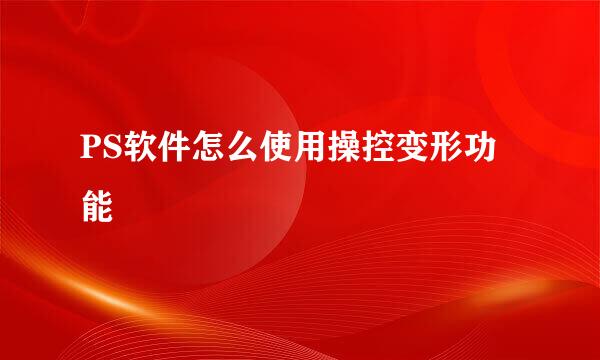 PS软件怎么使用操控变形功能