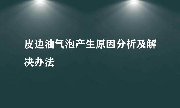 皮边油气泡产生原因分析及解决办法