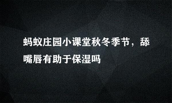 蚂蚁庄园小课堂秋冬季节,舔嘴唇有助于保湿吗