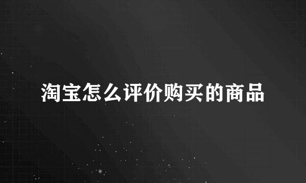 淘宝怎么评价购买的商品