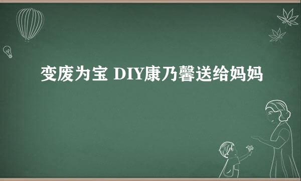 变废为宝 DIY康乃馨送给妈妈