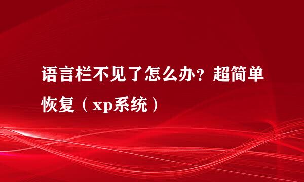 语言栏不见了怎么办?超简单恢复(xp系统)