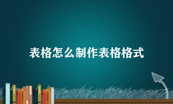 表格怎么制作表格格式