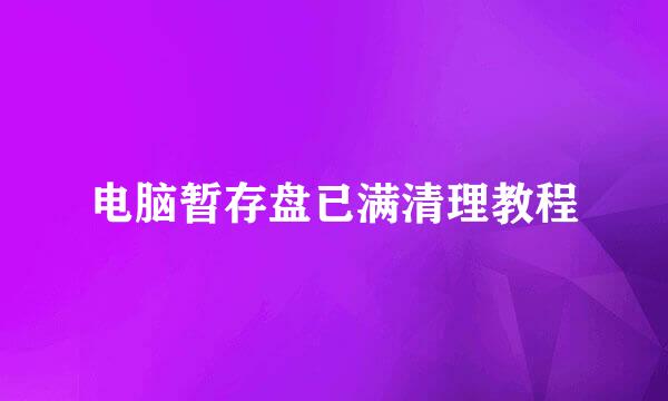 电脑暂存盘已满清理教程