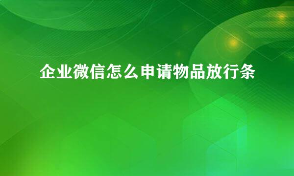 企业微信怎么申请物品放行条