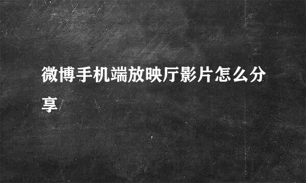 微博手机端放映厅影片怎么分享