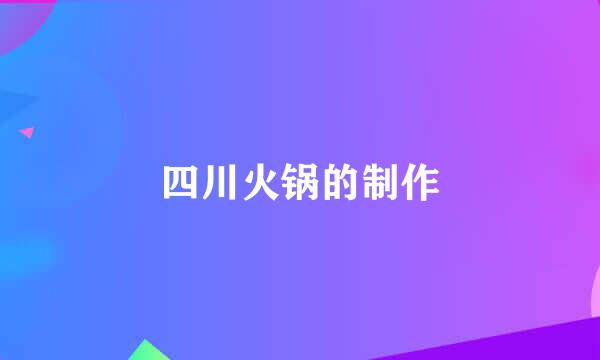 四川火锅的制作