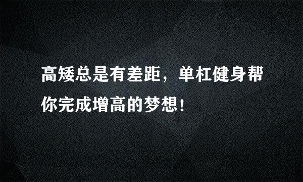 高矮总是有差距，单杠健身帮你完成增高的梦想！