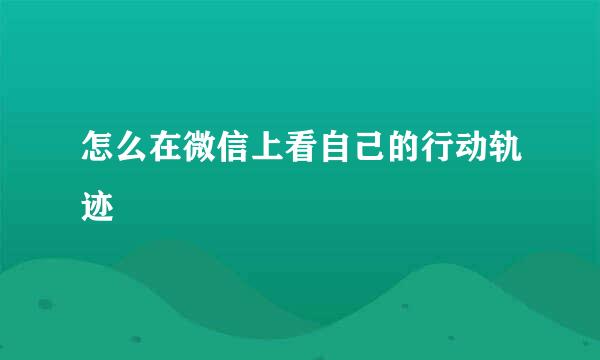 怎么在微信上看自己的行动轨迹