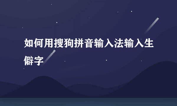 如何用搜狗拼音输入法输入生僻字
