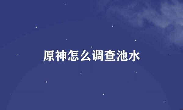 原神怎么调查池水