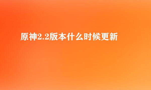 原神2.2版本什么时候更新