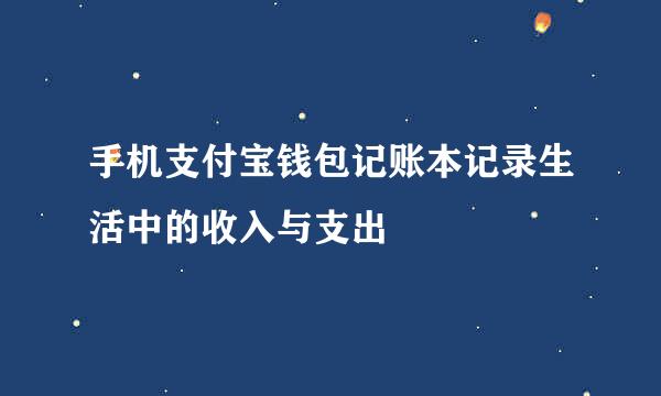 手机支付宝钱包记账本记录生活中的收入与支出