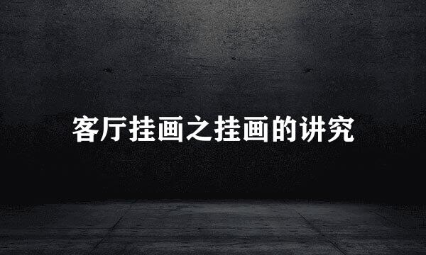 客厅挂画之挂画的讲究